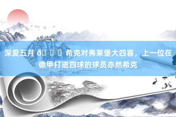 深爱五月 👍希克对弗莱堡大四喜，上一位在德甲打进四球的球员亦然希克