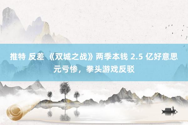 推特 反差 《双城之战》两季本钱 2.5 亿好意思元亏惨，拳头游戏反驳