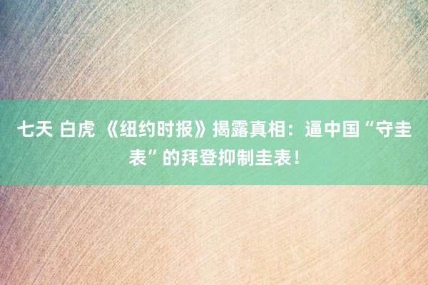 七天 白虎 《纽约时报》揭露真相：逼中国“守圭表”的拜登抑制圭表！