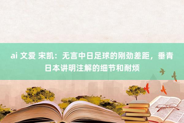ai 文爱 宋凯：无言中日足球的刚劲差距，垂青日本讲明注解的细节和耐烦
