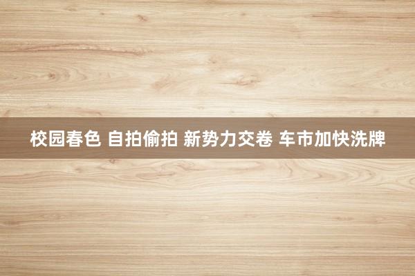 校园春色 自拍偷拍 新势力交卷 车市加快洗牌