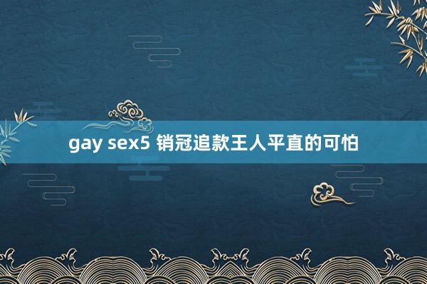 gay sex5 销冠追款王人平直的可怕