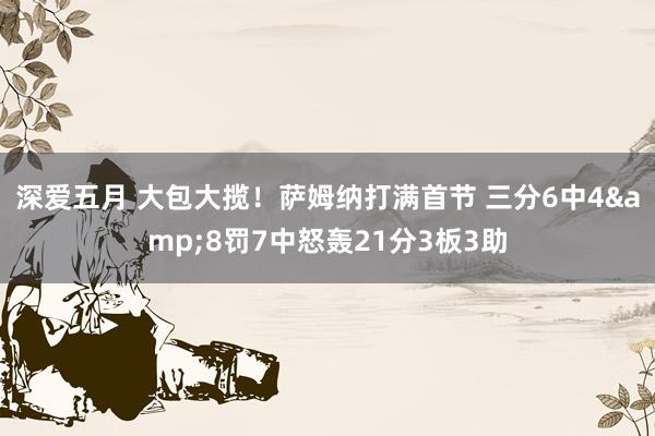 深爱五月 大包大揽！萨姆纳打满首节 三分6中4&8罚7中怒轰21分3板3助
