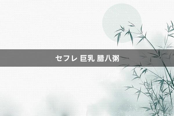 セフレ 巨乳 腊八粥