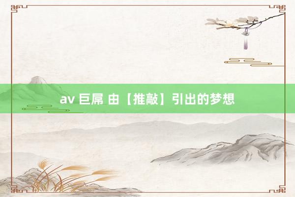av 巨屌 由【推敲】引出的梦想