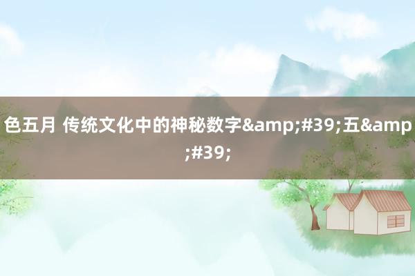 色五月 传统文化中的神秘数字&#39;五&#39;
