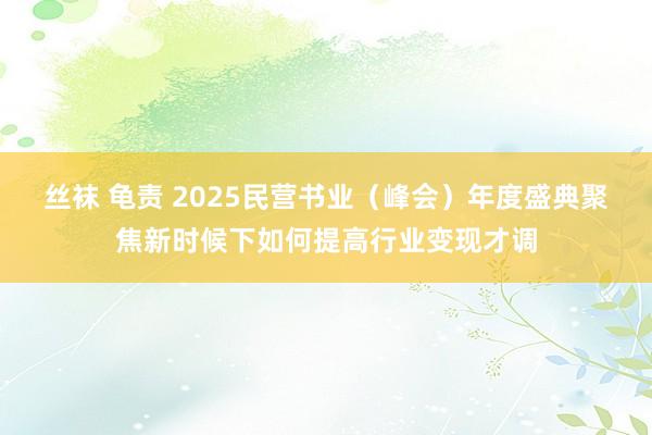 丝袜 龟责 2025民营书业（峰会）年度盛典聚焦新时候下如何提高行业变现才调
