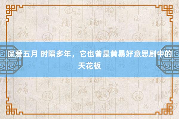 深爱五月 时隔多年，它也曾是黄暴好意思剧中的天花板