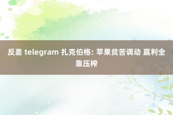 反差 telegram 扎克伯格: 苹果贫苦调动 赢利全靠压榨