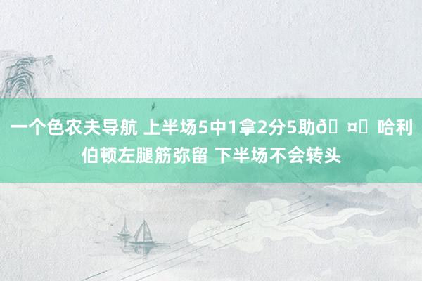 一个色农夫导航 上半场5中1拿2分5助🤕哈利伯顿左腿筋弥留 下半场不会转头
