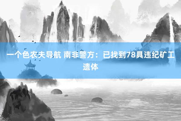 一个色农夫导航 南非警方：已找到78具违纪矿工遗体