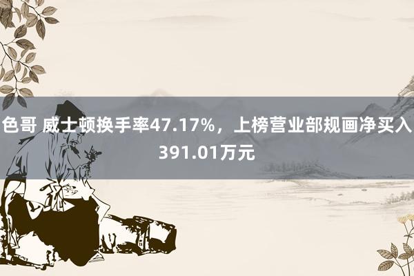 色哥 威士顿换手率47.17%，上榜营业部规画净买入391.01万元