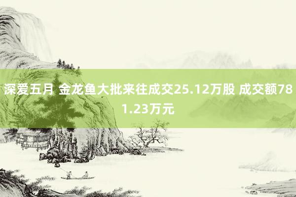 深爱五月 金龙鱼大批来往成交25.12万股 成交额781.23万元