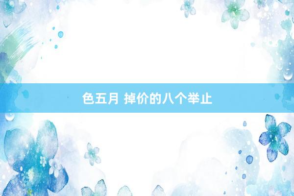 色五月 掉价的八个举止