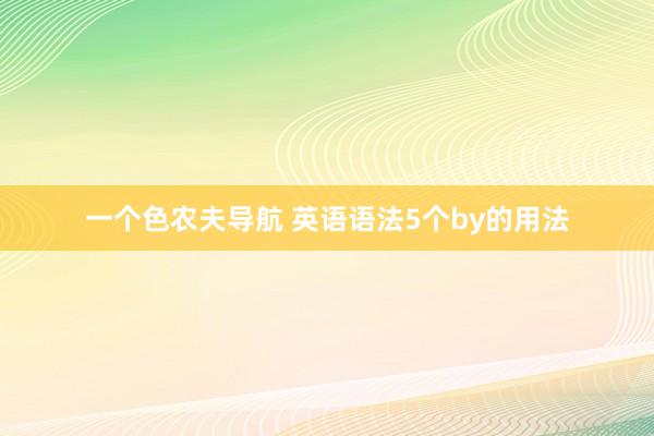 一个色农夫导航 英语语法5个by的用法