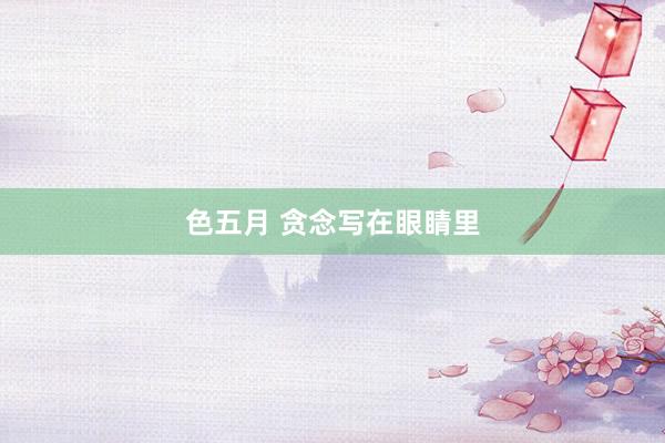 色五月 贪念写在眼睛里