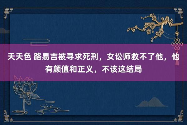天天色 路易吉被寻求死刑，女讼师救不了他，他有颜值和正义，不该这结局